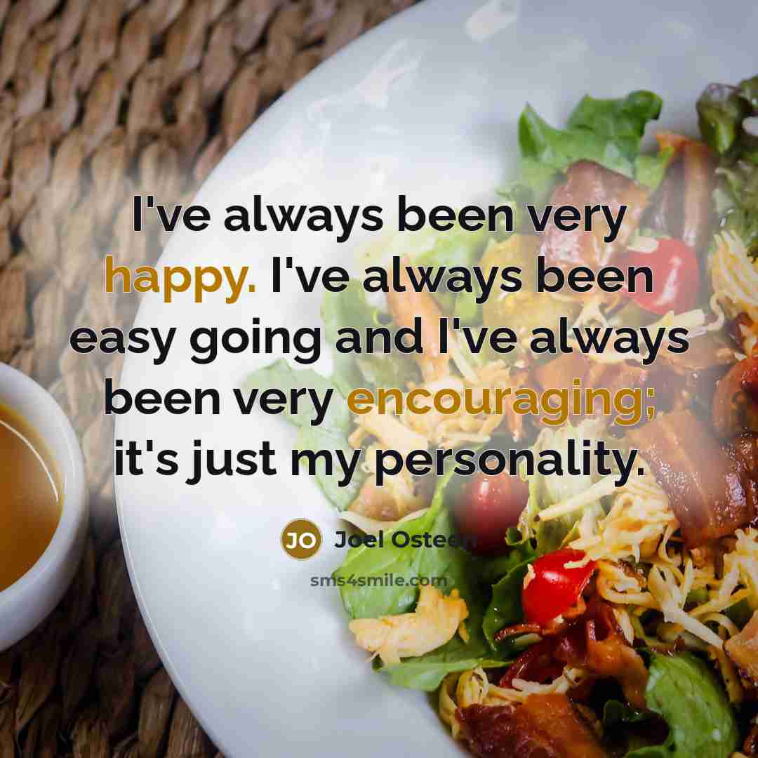 “I've always been very happy. I've always been easy going and I've always been very encouraging; it's just my personality.” quote by Joel Osteen