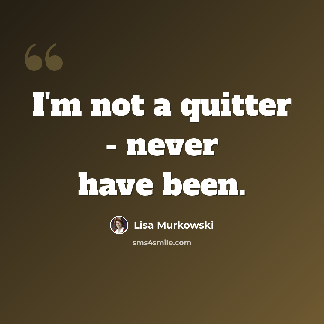 “I'm not a quitter - never have been.” quote by Lisa Murkowski