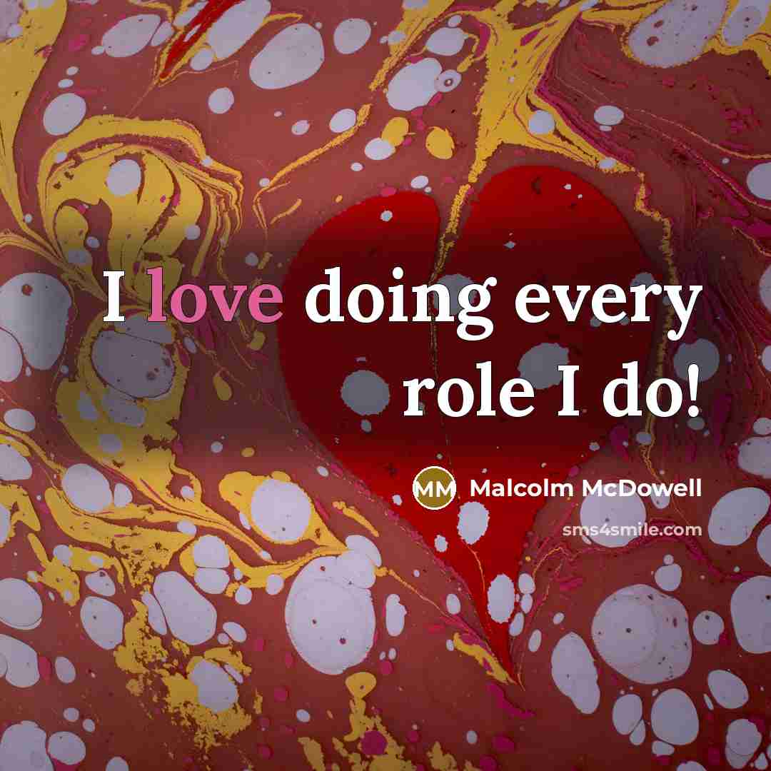 “I love doing every role I do!” quote by Malcolm McDowell