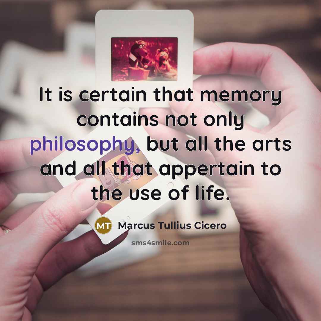 “It is certain that memory contains not only philosophy, but all the arts and all that appertain to the use of life.” quote by Marcus Tullius Cicero