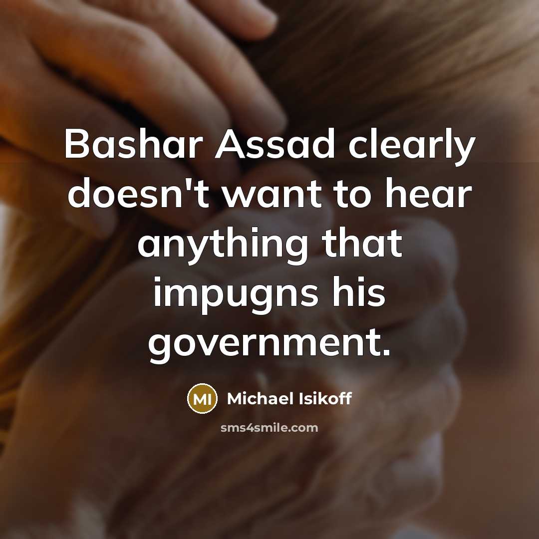 “Bashar Assad clearly doesn't want to hear anything that impugns his government.” quote by Michael Isikoff