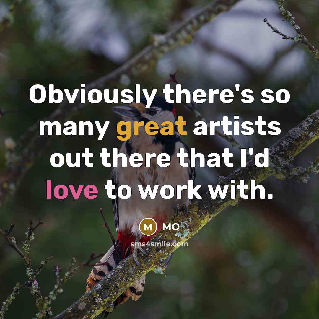 “Obviously there's so many great artists out there that I'd love to work with.” quote by MO