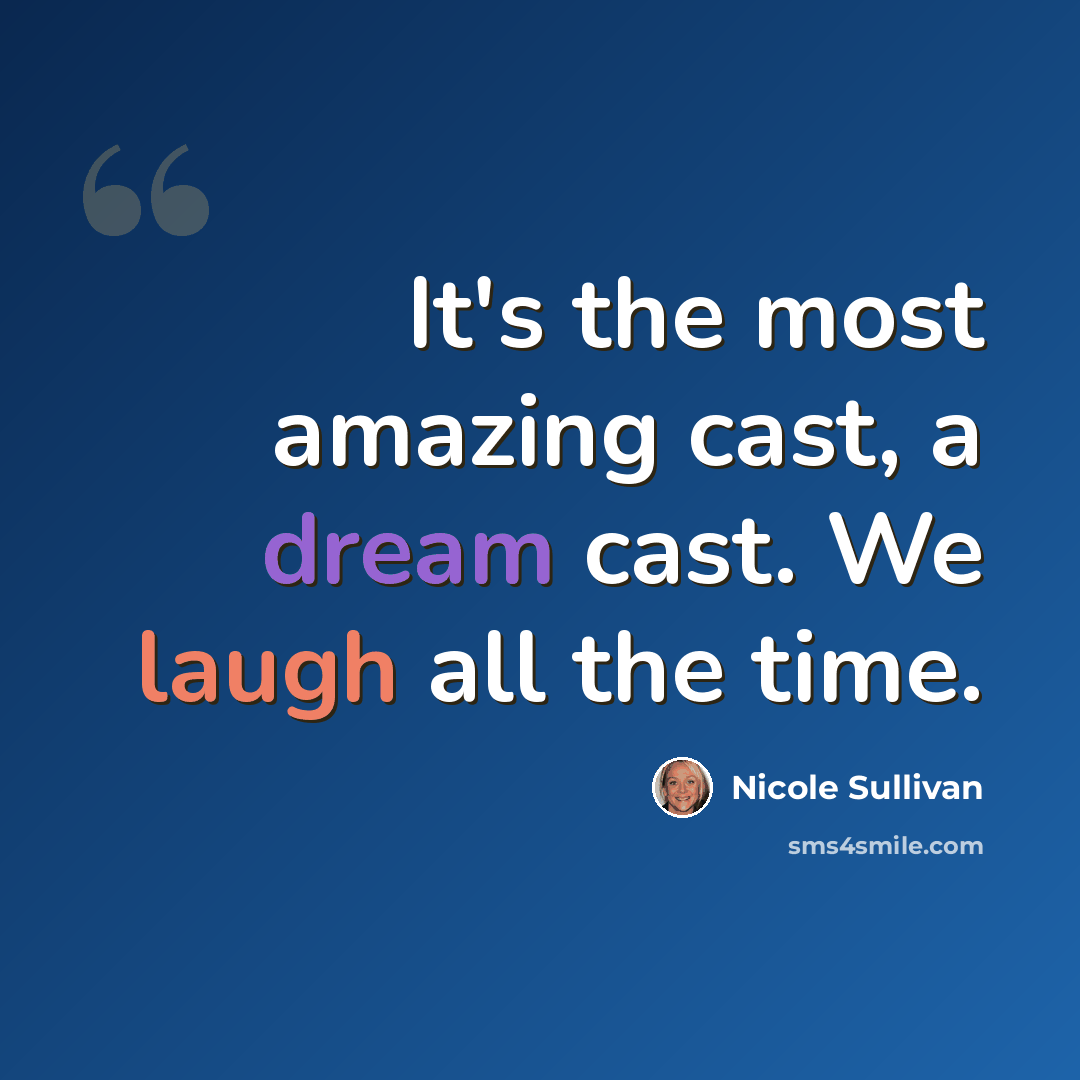 “It's the most amazing cast, a dream cast. We laugh all the time.” quote by Nicole Sullivan