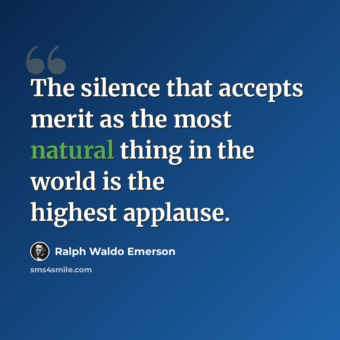 “The silence that accepts merit as the most natural thing in the world is the highest applause.” quote by Ralph Waldo Emerson