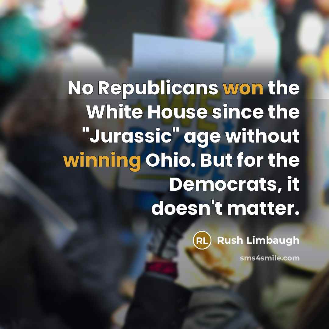 “No Republicans won the White House since the "Jurassic" age without winning Ohio. But for the Democrats, it doesn't matter.” quote by Rush Limbaugh