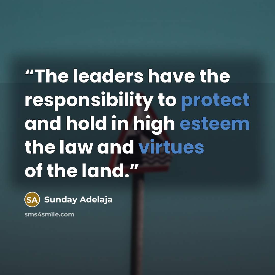 “The leaders have the responsibility to protect and hold in high esteem the law and virtues of the land.” quote by Sunday Adelaja