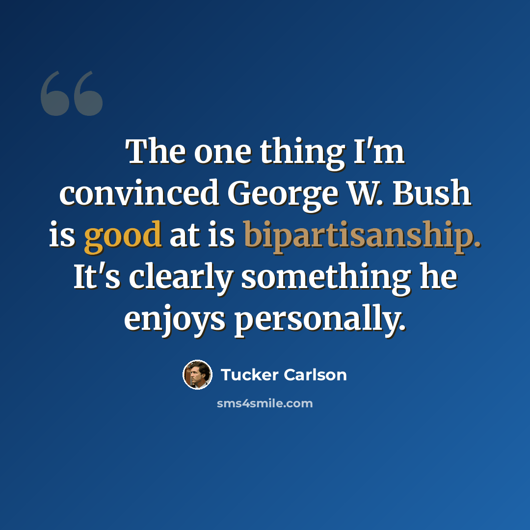 “The one thing I'm convinced George W. Bush is good at is bipartisanship. It's clearly something he enjoys personally.” quote by Tucker Carlson