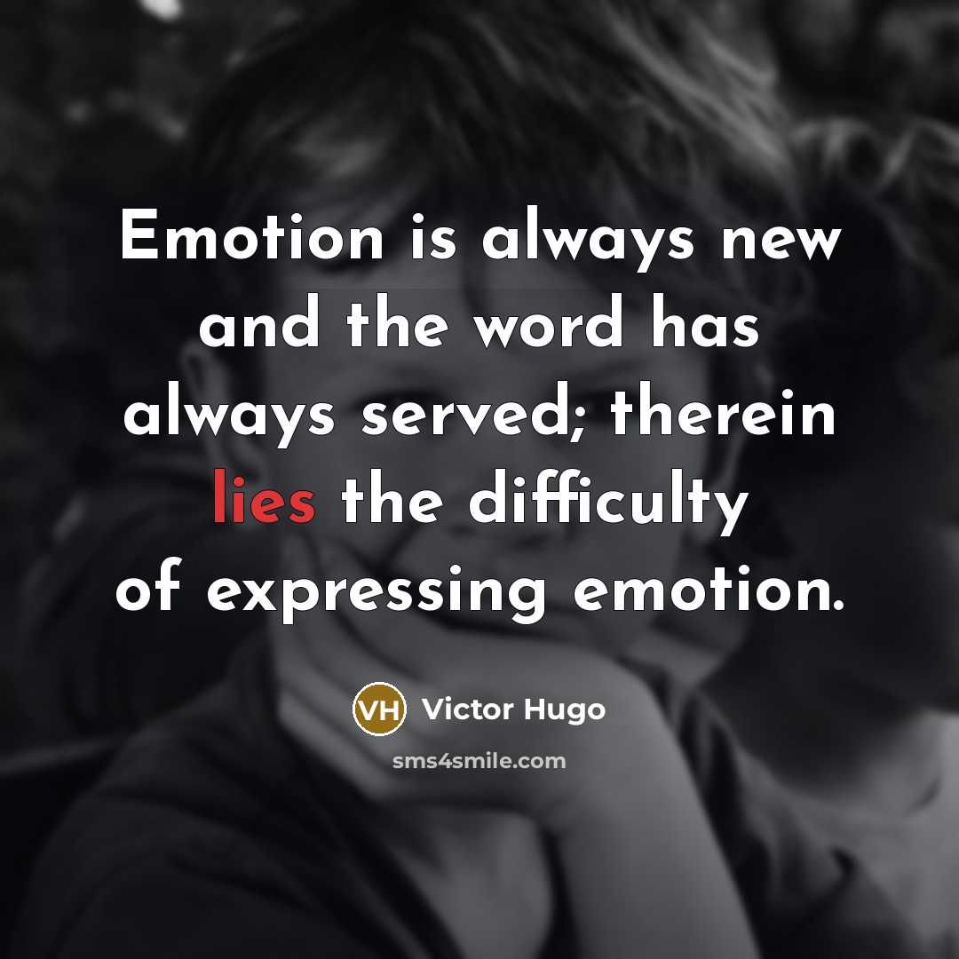 “Emotion is always new and the word has always served; therein lies the difficulty of expressing emotion.” quote by Victor Hugo