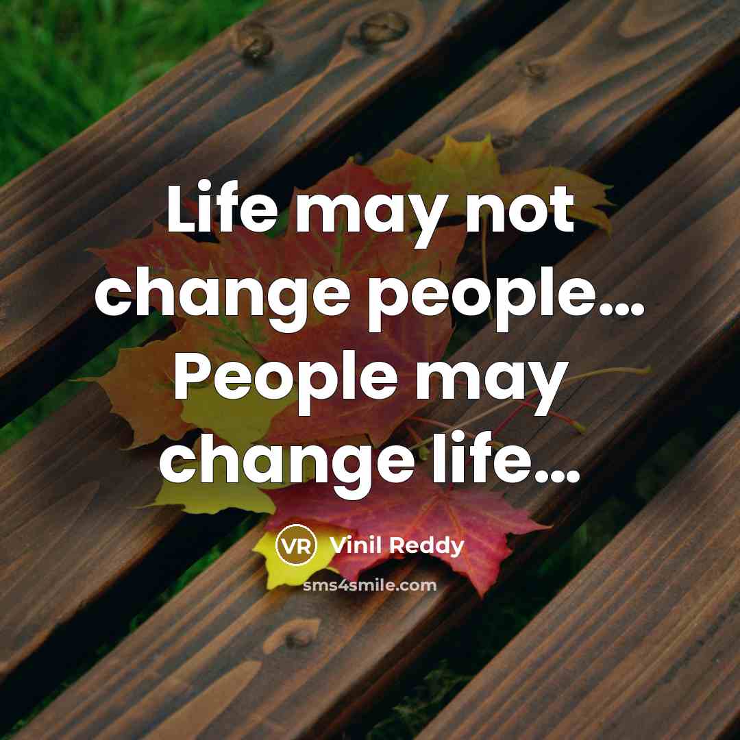 “Life may not change people… People may change life…” quote by Vinil Reddy