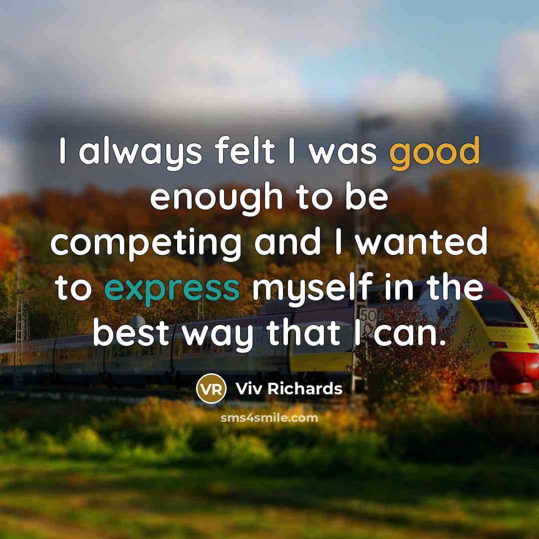 “I always felt I was good enough to be competing and I wanted to express myself in the best way that I can.” quote by Viv Richards