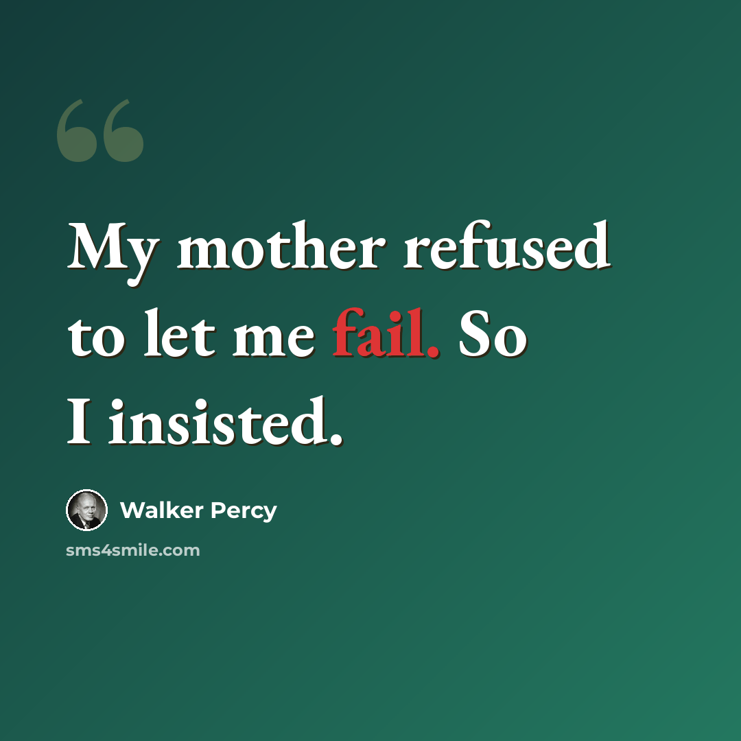 “My mother refused to let me fail. So I insisted.” quote by Walker Percy