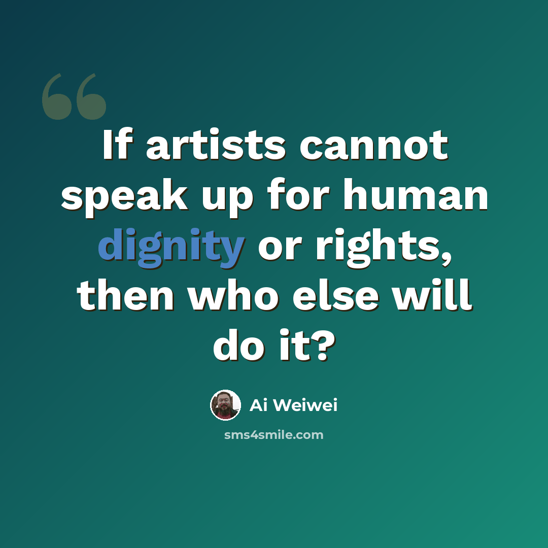 “If artists cannot speak up for human dignity or rights, then who else will do it?” quote by Ai Weiwei
