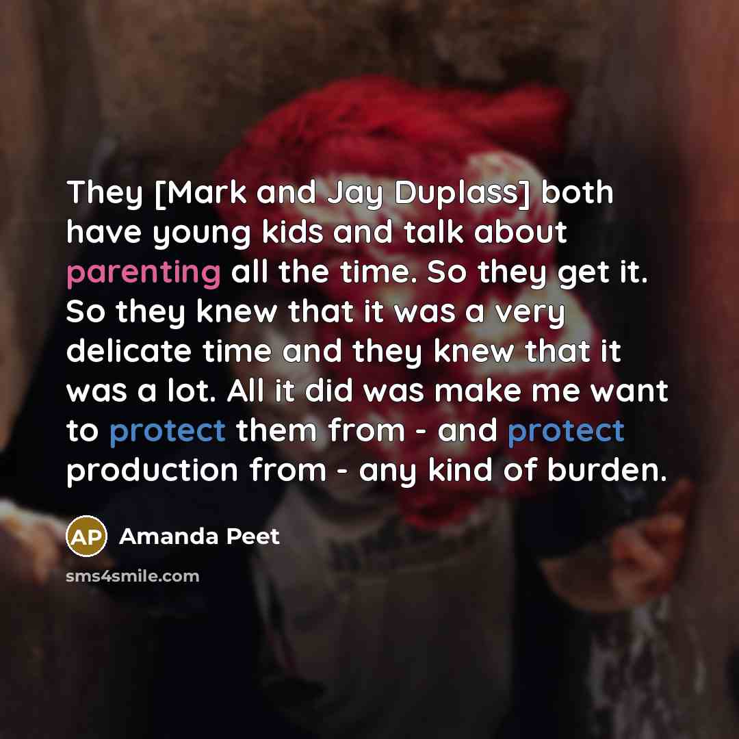 “They [Mark and Jay Duplass] both have young kids and talk about parenting all the time. So they get it. So they knew that it was a very delicate time and they knew that it was a lot. All it did was make me want to protect them from - and protect production from - any kind of burden.” quote by Amanda Peet