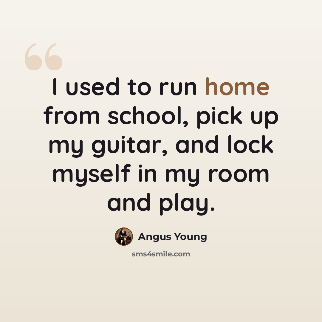 “I used to run home from school, pick up my guitar, and lock myself in my room and play.” quote by Angus Young