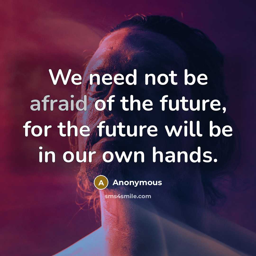 “We need not be afraid of the future, for the future will be in our own hands.” quote by Anonymous