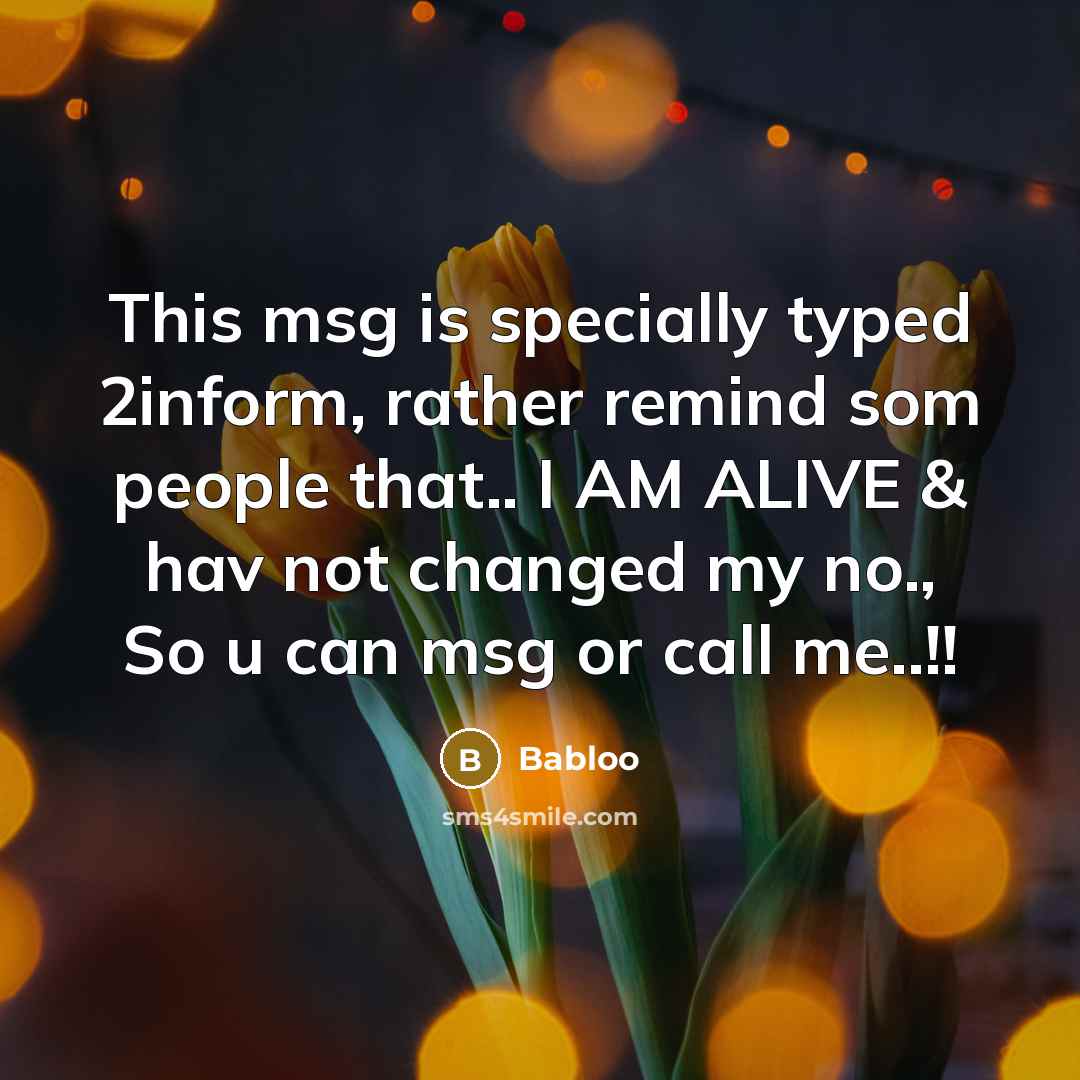 “This msg is specially typed 2inform, rather remind som people that.. I AM ALIVE & hav not changed my no., So u can msg or call me..!!” quote by Babloo