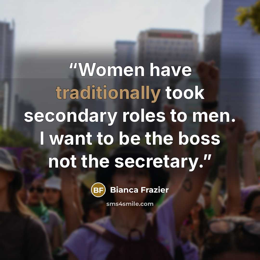 “Women have traditionally took secondary roles to men. I want to be the boss not the secretary.” quote by Bianca Frazier