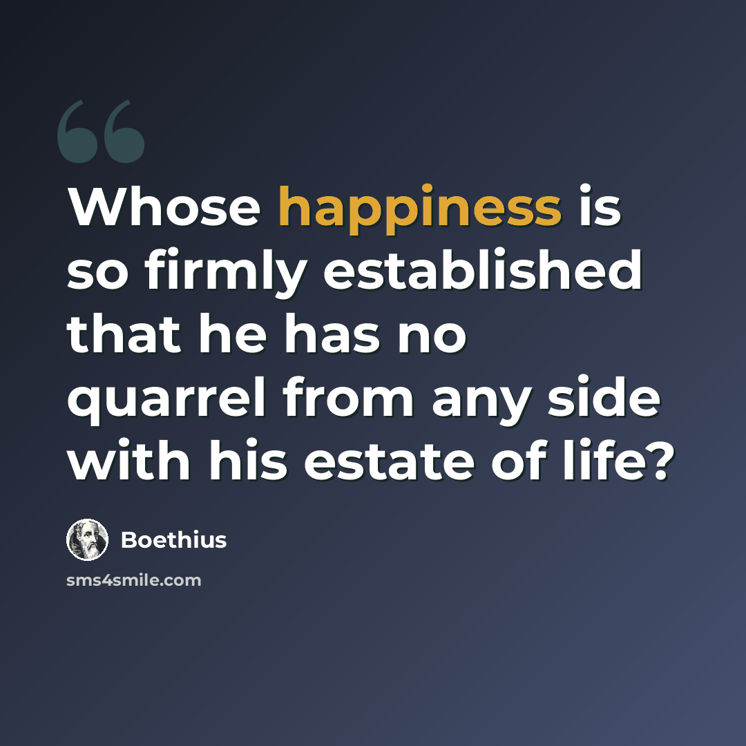 “Whose happiness is so firmly established that he has no quarrel from any side with his estate of life?” quote by Boethius