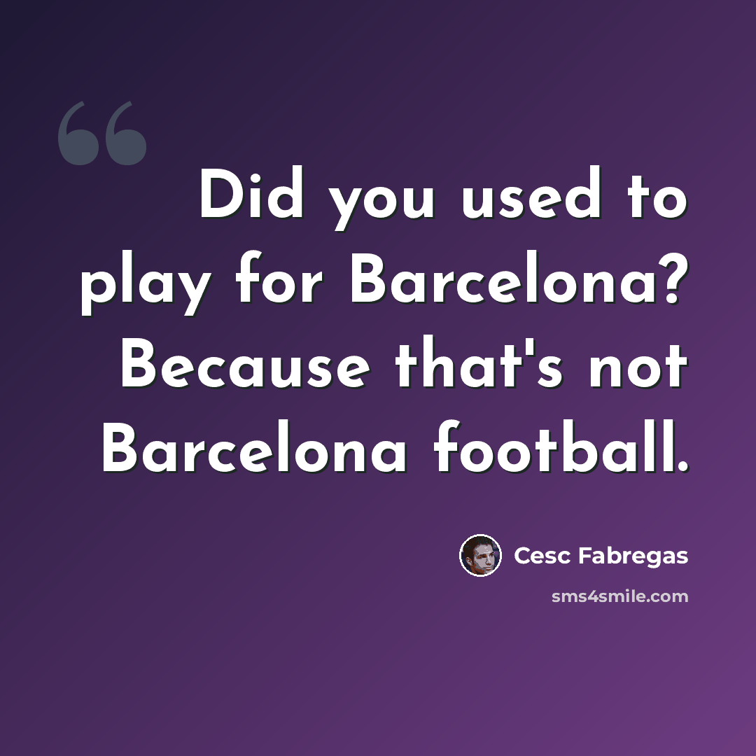 “Did you used to play for Barcelona? Because that's not Barcelona football.” quote by Cesc Fabregas