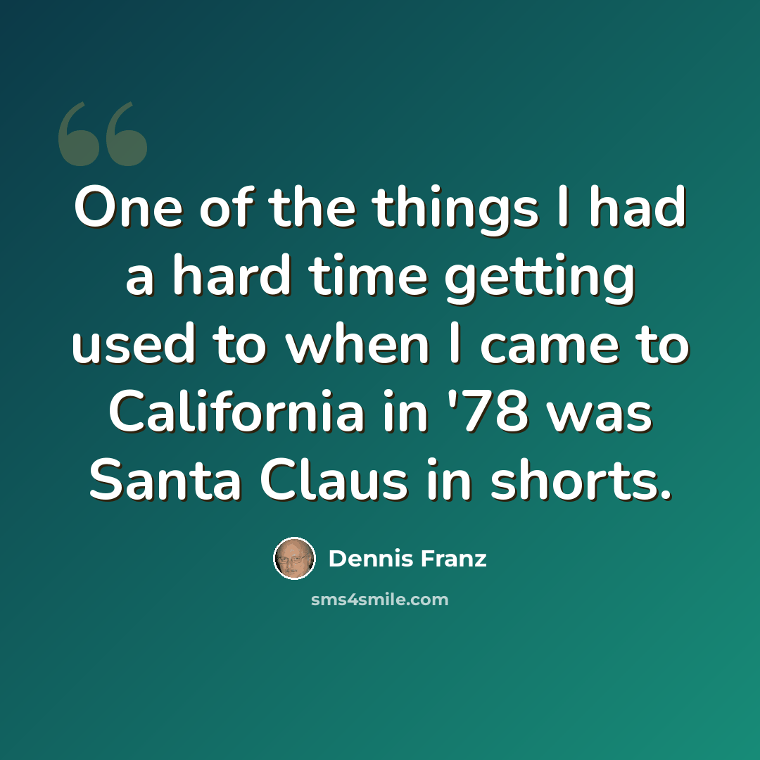 “One of the things I had a hard time getting used to when I came to California in '78 was Santa Claus in shorts.” quote by Dennis Franz