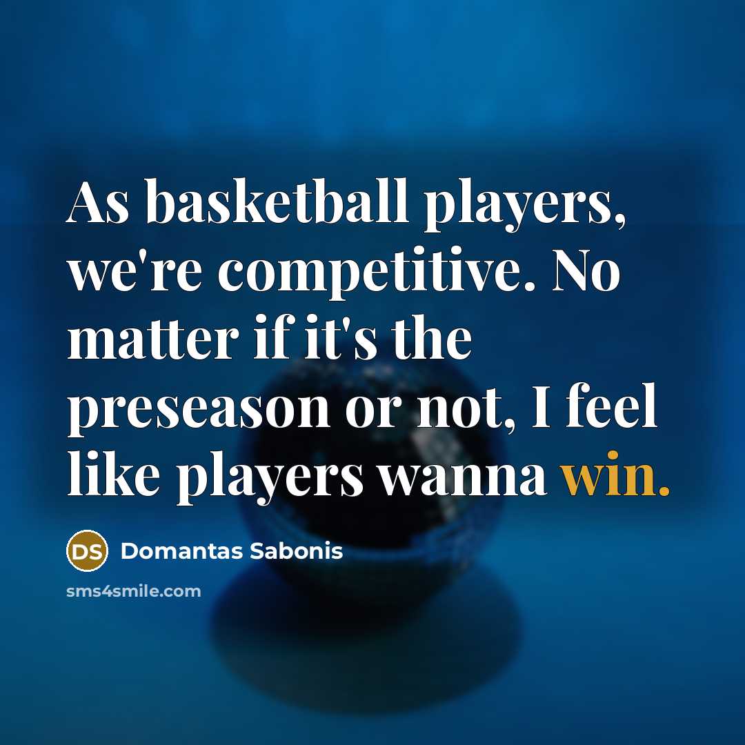 “As basketball players, we're competitive. No matter if it's the preseason or not, I feel like players wanna win.” quote by Domantas Sabonis