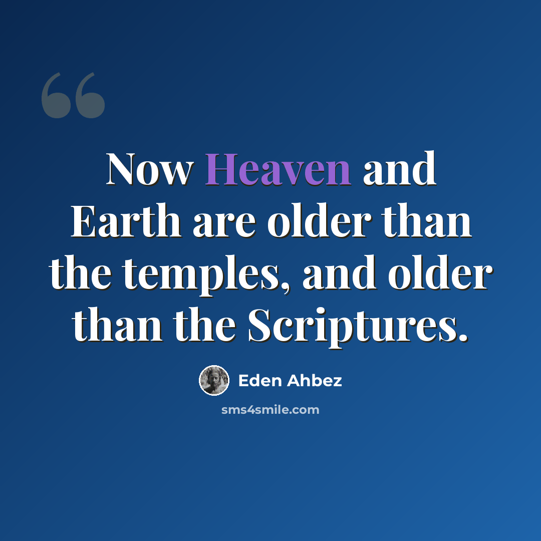 “Now Heaven and Earth are older than the temples, and older than the Scriptures.” quote by Eden Ahbez