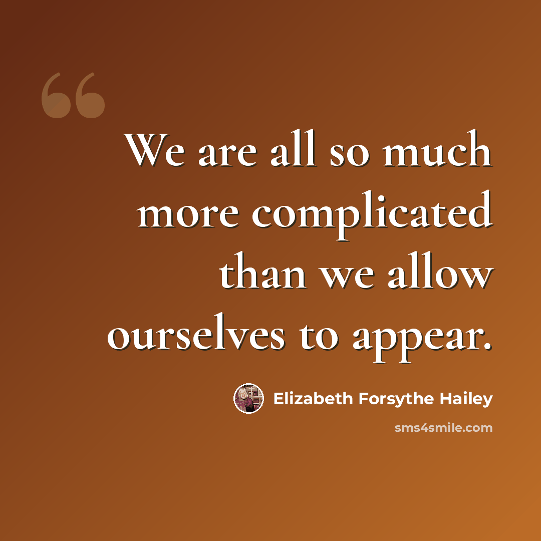 “We are all so much more complicated than we allow ourselves to appear.” quote by Elizabeth Forsythe Hailey