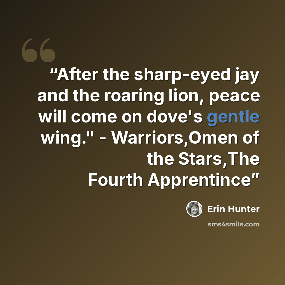 “After the sharp-eyed jay and the roaring lion, peace will come on dove's gentle wing." - Warriors,Omen of the Stars,The Fourth Apprentince” quote by Erin Hunter