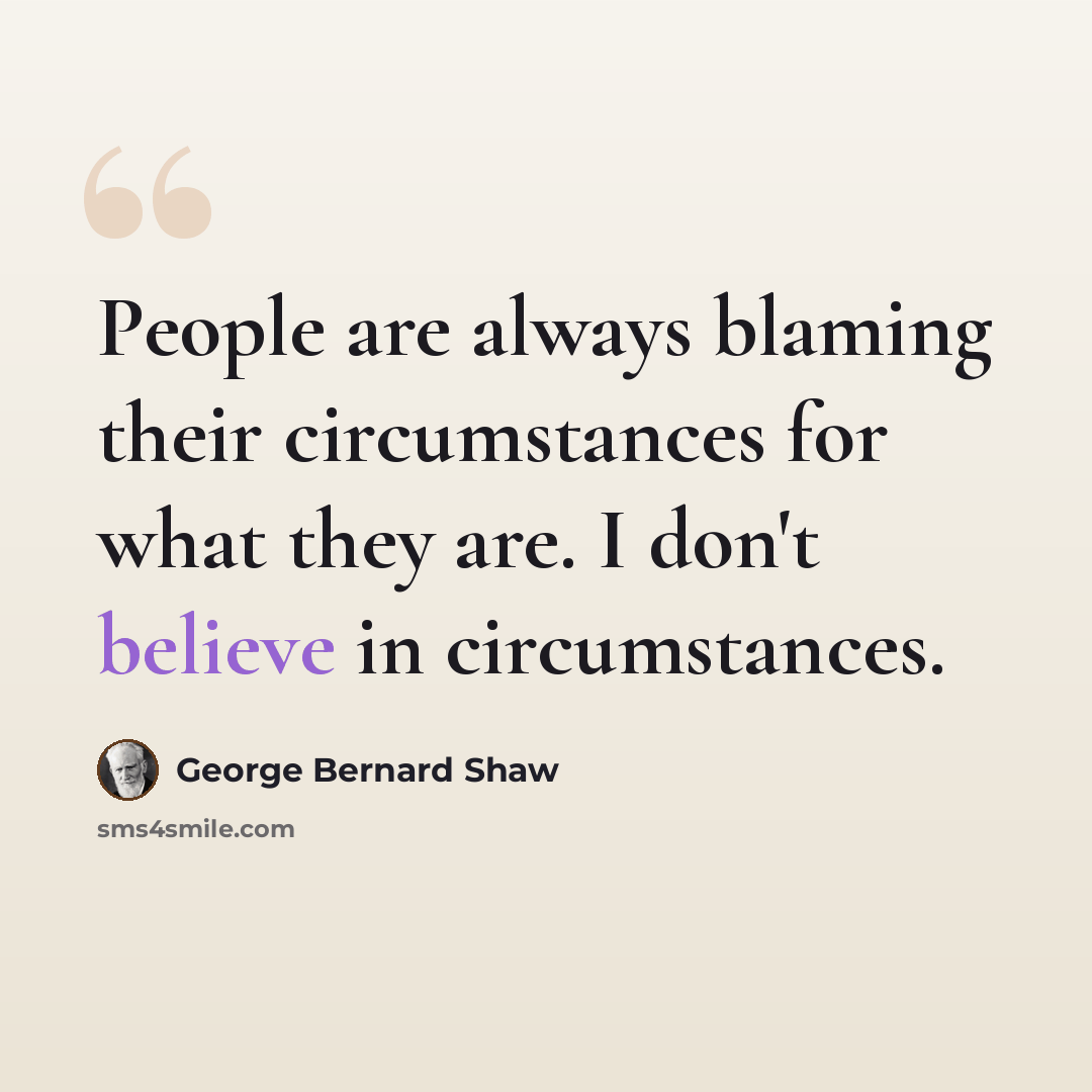 “People are always blaming their circumstances for what they are. I don't believe in circumstances.” quote by George Bernard Shaw