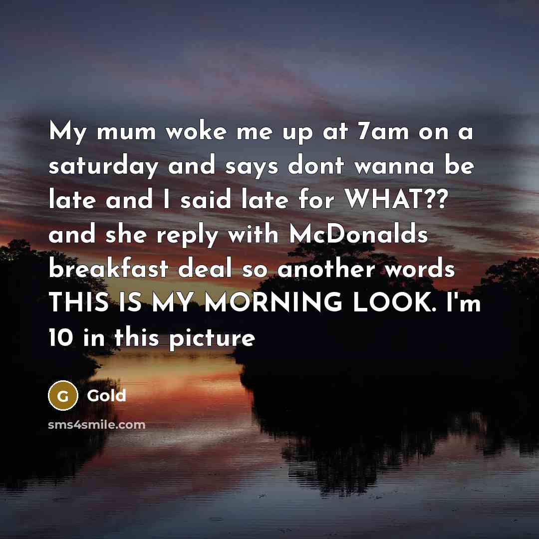 “My mum woke me up at 7am on a saturday and says dont wanna be late and I said late for WHAT?? and she reply with McDonalds breakfast deal so another words THIS IS MY MORNING LOOK. I'm 10 in this picture” quote by Gold