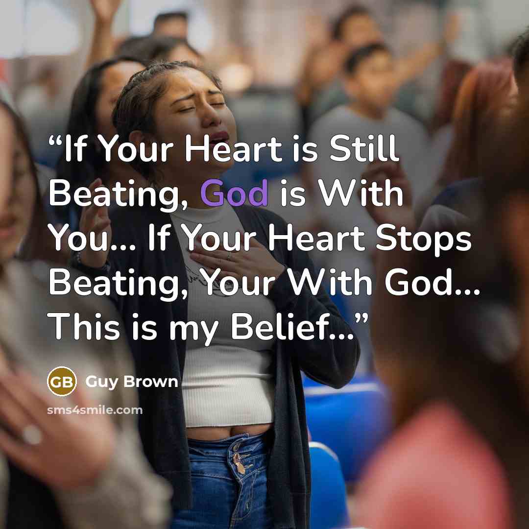“If Your Heart is Still Beating, God is With You… If Your Heart Stops Beating, Your With God… This is my Belief...” quote by Guy Brown