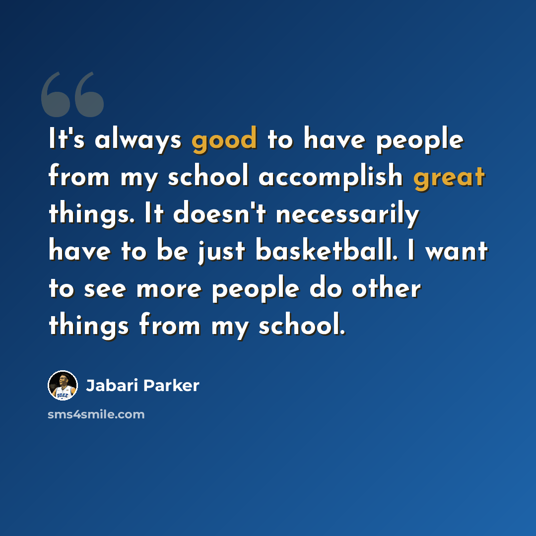 “It's always good to have people from my school accomplish great things. It doesn't necessarily have to be just basketball. I want to see more people do other things from my school.” quote by Jabari Parker