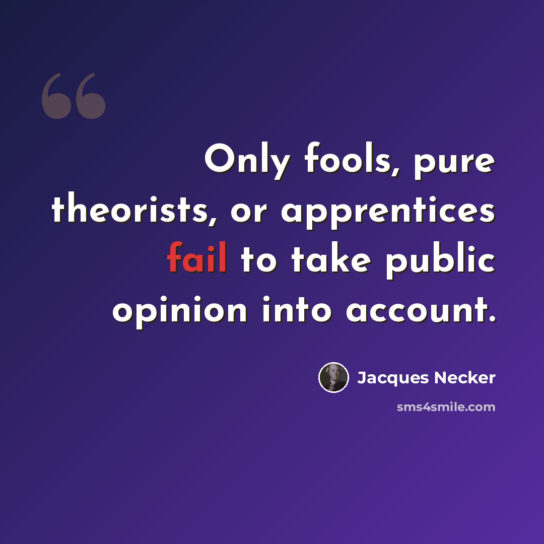 “Only fools, pure theorists, or apprentices fail to take public opinion into account.” quote by Jacques Necker