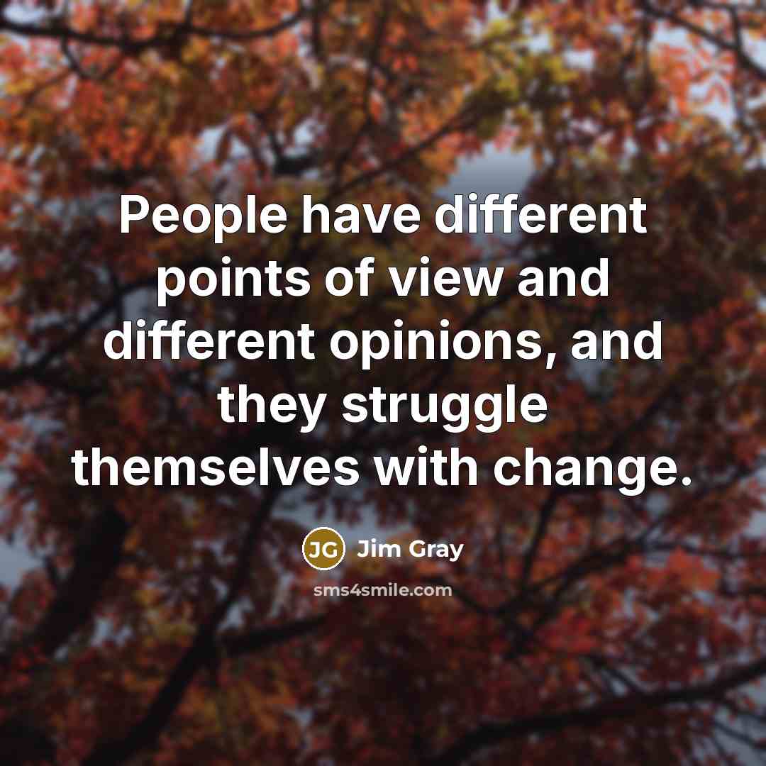“People have different points of view and different opinions, and they struggle themselves with change.” quote by Jim Gray