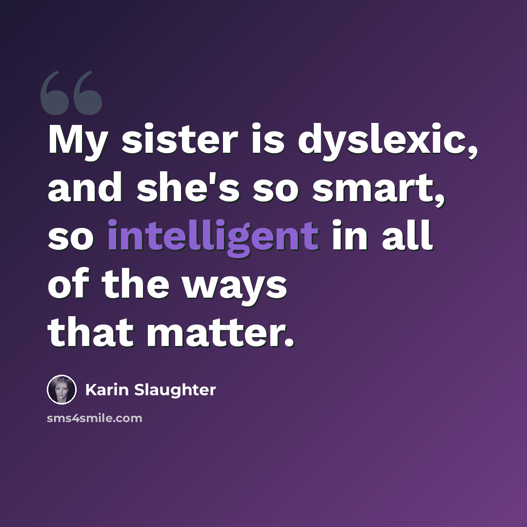 “My sister is dyslexic, and she's so smart, so intelligent in all of the ways that matter.” quote by Karin Slaughter