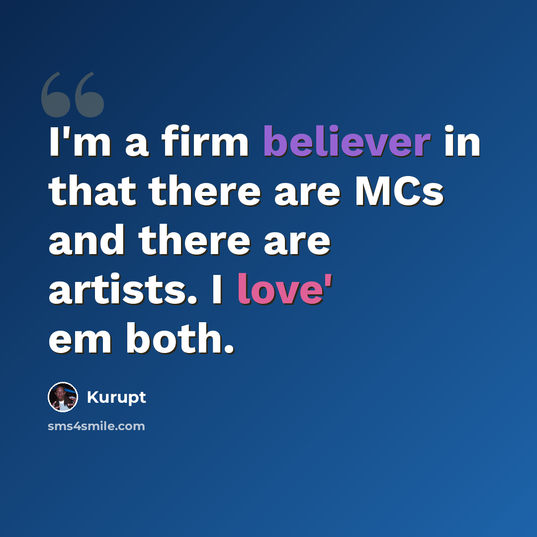 “I'm a firm believer in that there are MCs and there are artists. I love' em both.” quote by Kurupt