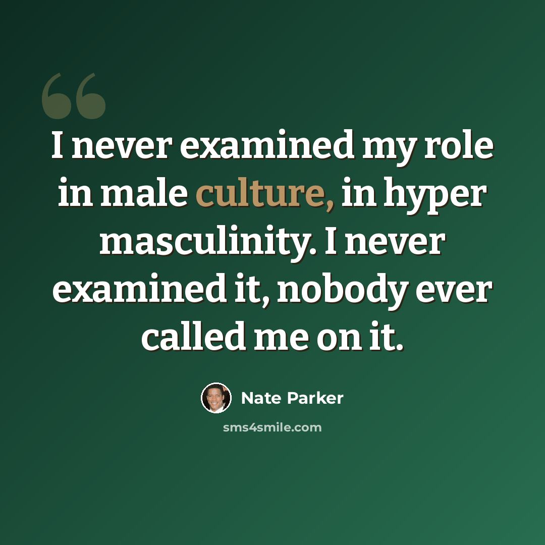 “I never examined my role in male culture, in hyper masculinity. I never examined it, nobody ever called me on it.” quote by Nate Parker
