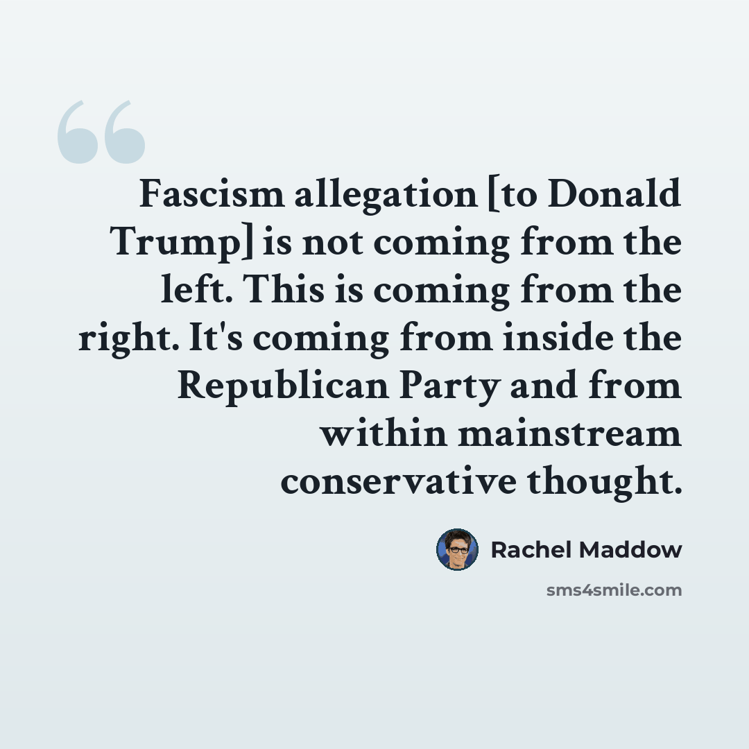 “Fascism allegation [to Donald Trump] is not coming from the left. This is coming from the right. It's coming from inside the Republican Party and from within mainstream conservative thought.” quote by Rachel Maddow