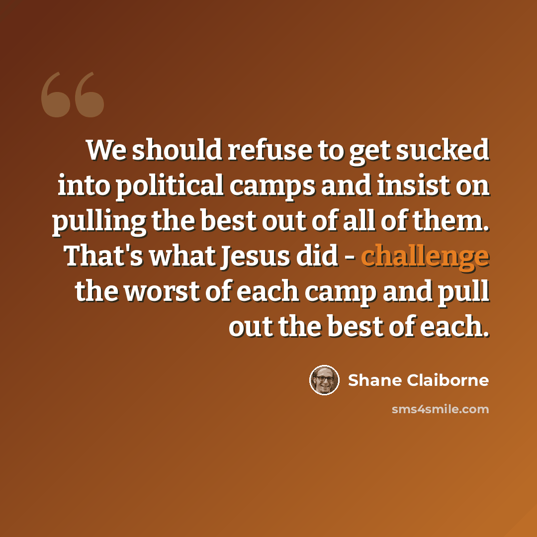 “We should refuse to get sucked into political camps and insist on pulling the best out of all of them. That's what Jesus did - challenge the worst of each camp and pull out the best of each.” quote by Shane Claiborne