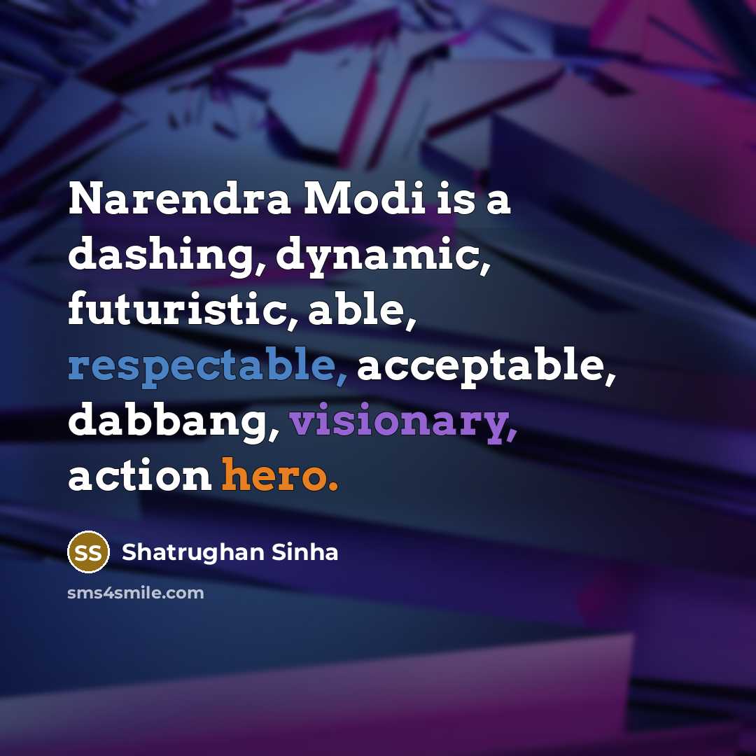 “Narendra Modi is a dashing, dynamic, futuristic, able, respectable, acceptable, dabbang, visionary, action hero.” quote by Shatrughan Sinha