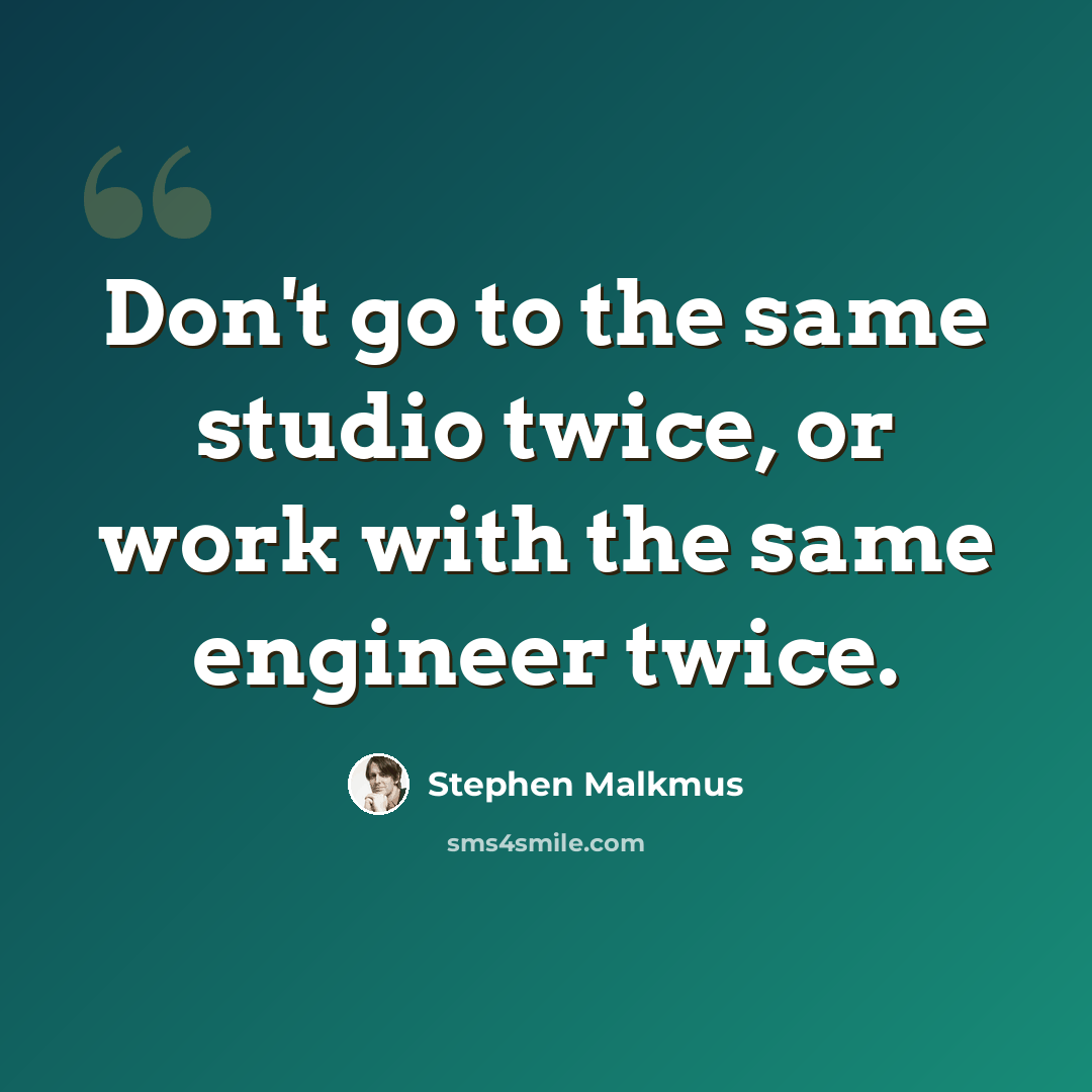 “Don't go to the same studio twice, or work with the same engineer twice.” quote by Stephen Malkmus