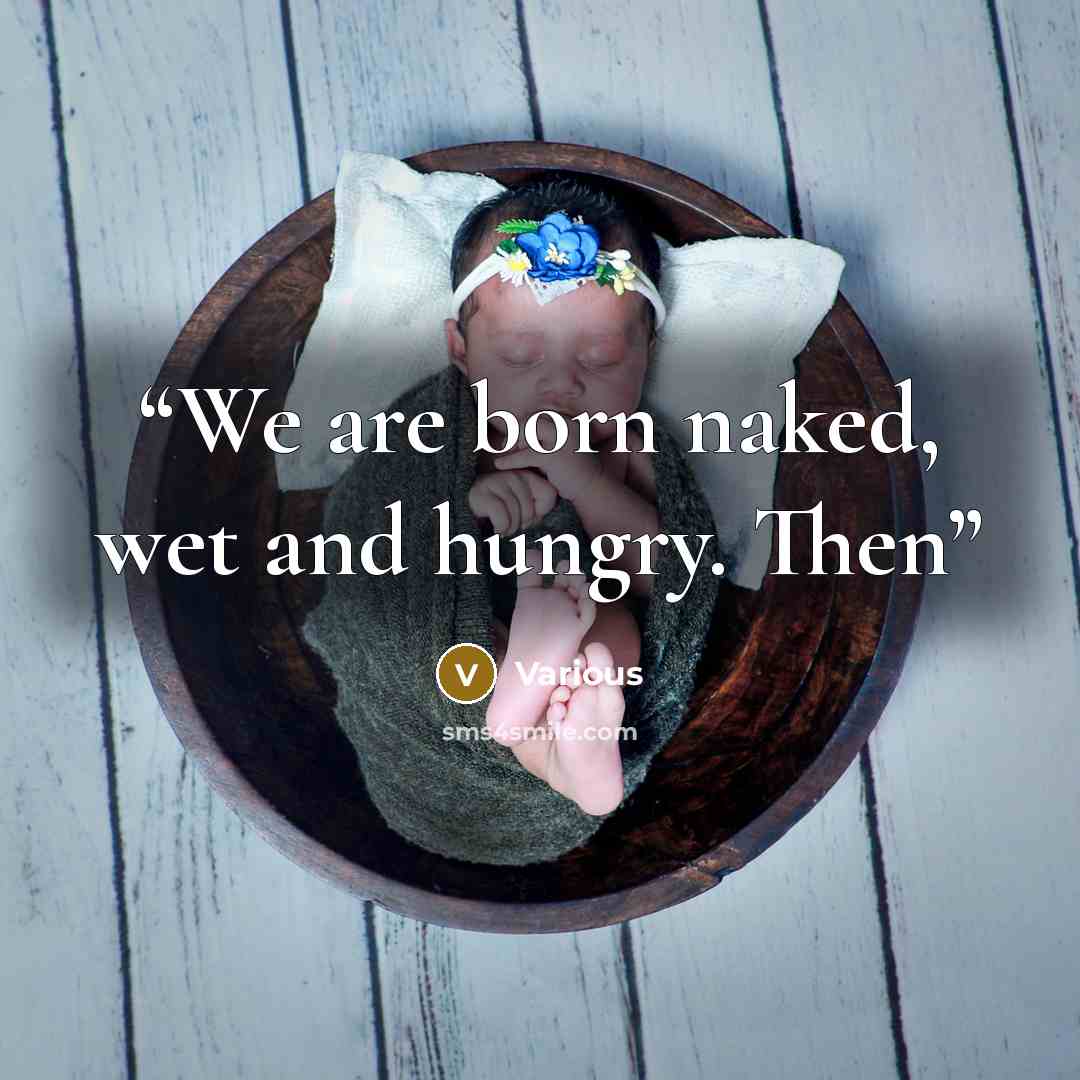 “We are born naked, wet and hungry. Then” quote by Various