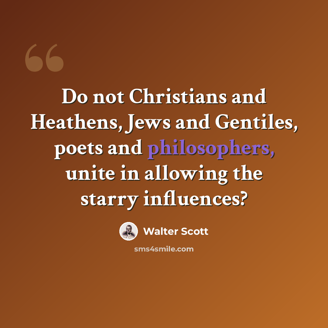 “Do not Christians and Heathens, Jews and Gentiles, poets and philosophers, unite in allowing the starry influences?” quote by Walter Scott