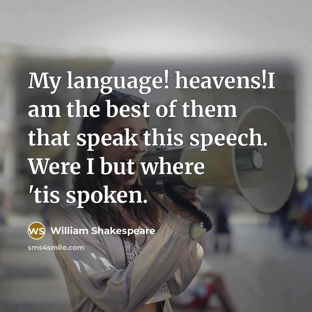 “My language! heavens!I am the best of them that speak this speech. Were I but where 'tis spoken.” quote by William Shakespeare