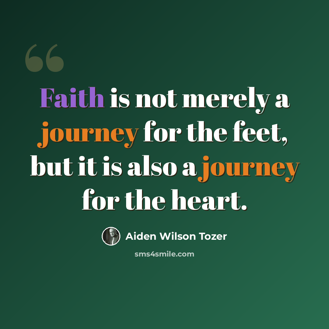 “Faith is not merely a journey for the feet, but it is also a journey for the heart.” quote by Aiden Wilson Tozer