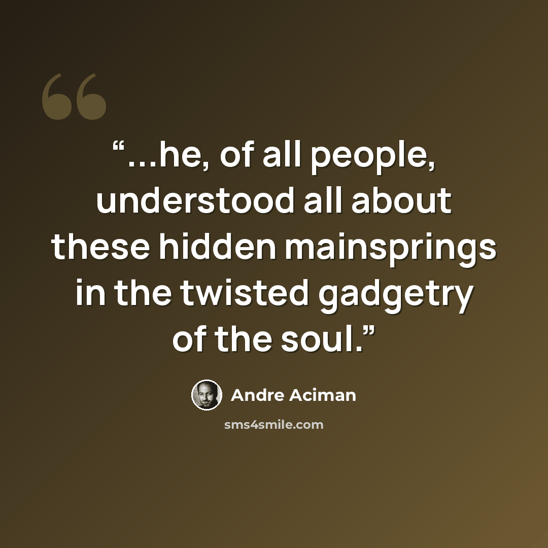 “...he, of all people, understood all about these hidden mainsprings in the twisted gadgetry of the soul.” quote by André Aciman