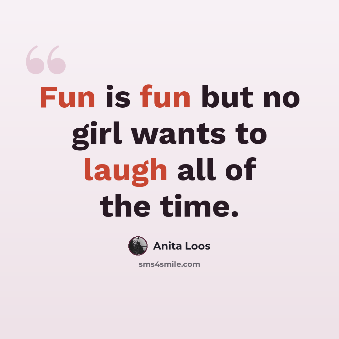 “Fun is fun but no girl wants to laugh all of the time.” quote by Anita Loos