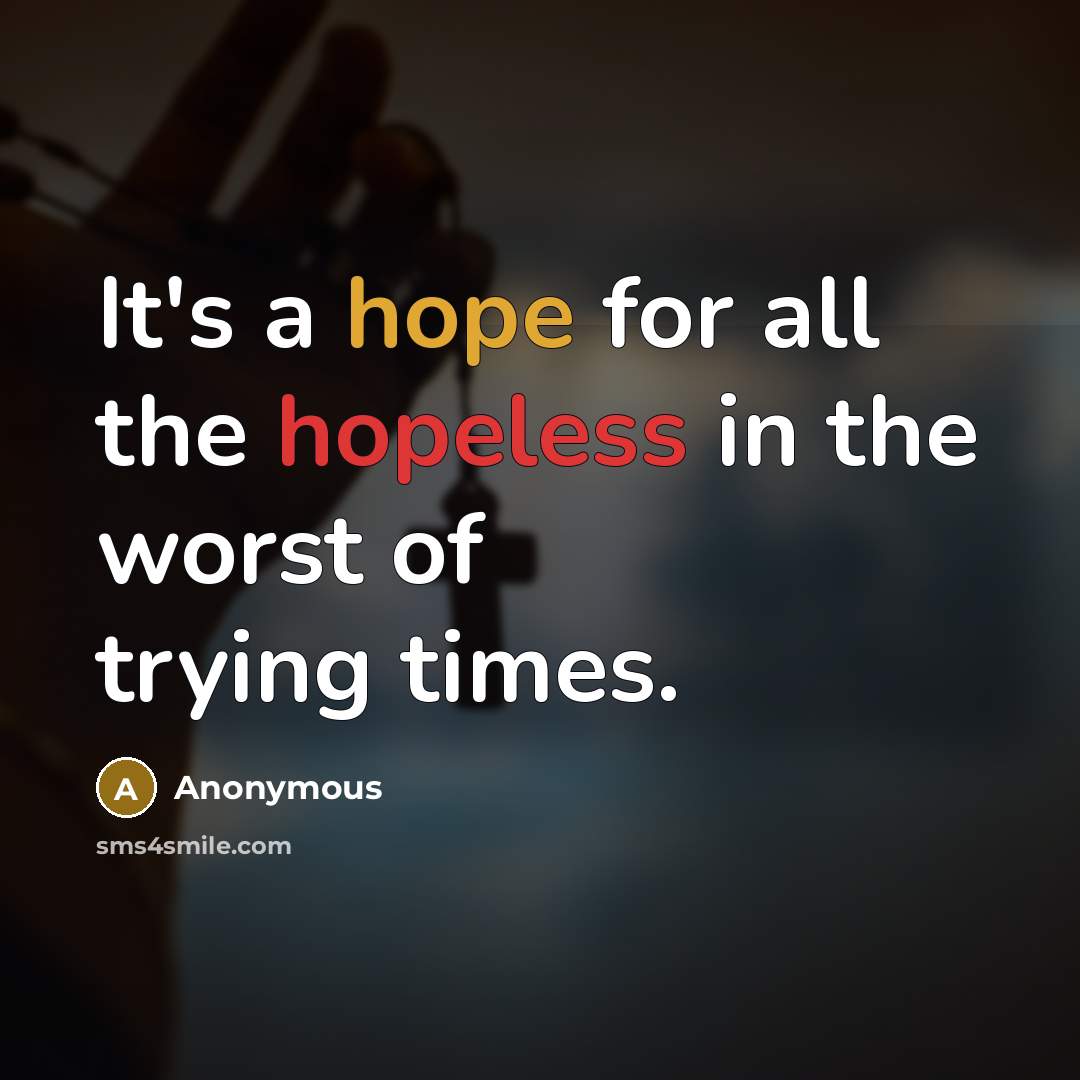 “It's a hope for all the hopeless in the worst of trying times.” quote by Anonymous