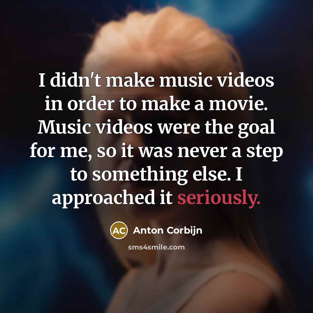 “I didn't make music videos in order to make a movie. Music videos were the goal for me, so it was never a step to something else. I approached it seriously.” quote by Anton Corbijn