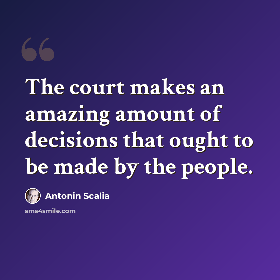 “The court makes an amazing amount of decisions that ought to be made by the people.” quote by Antonin Scalia